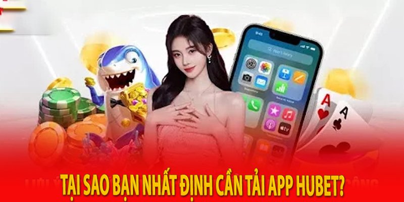 Tại sao bạn nhất định cần tải app Hubet?